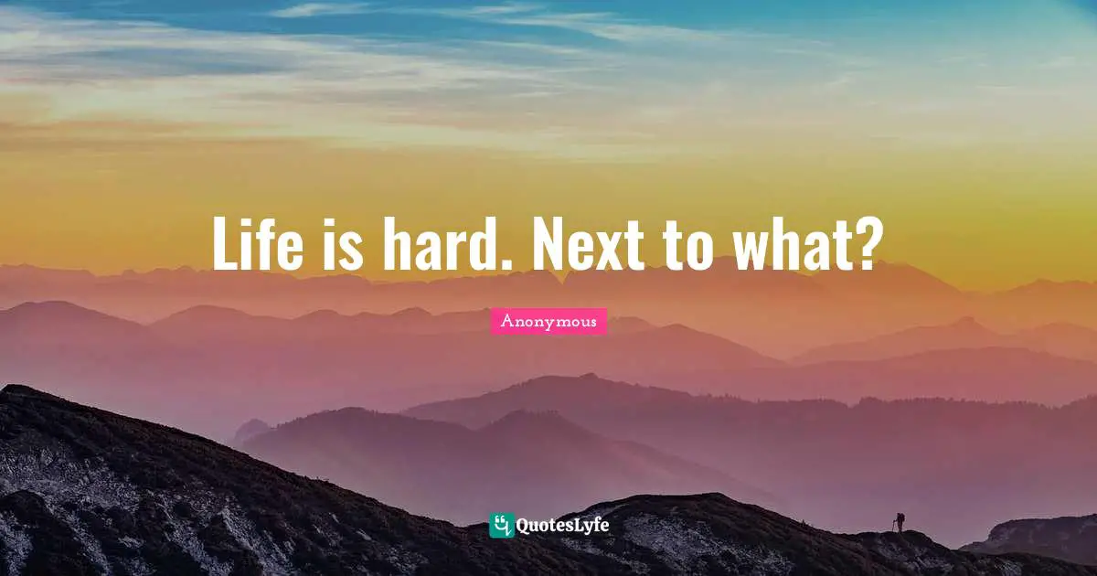 Life is hard. Next to what?