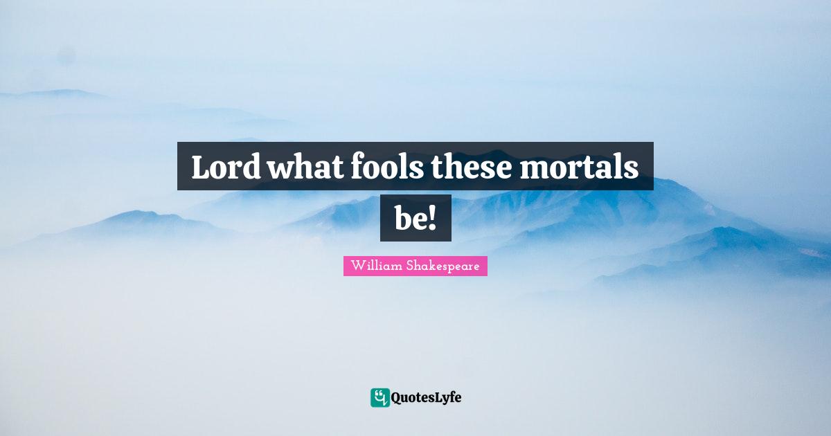 Lord what fools these mortals be!