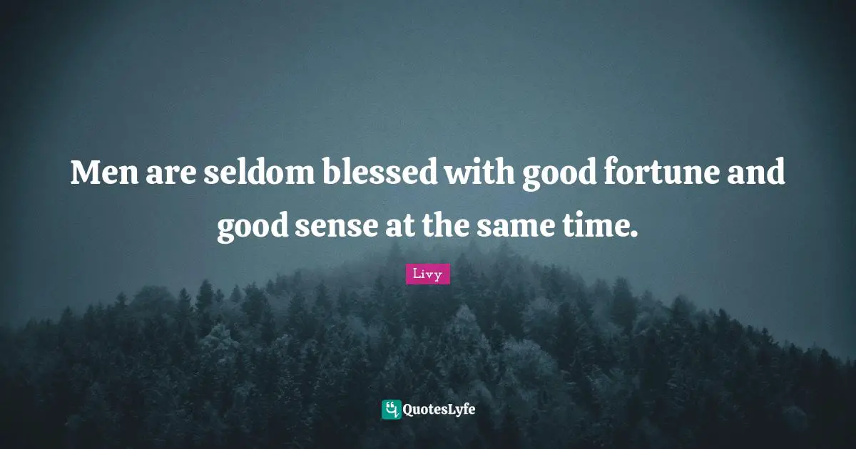 Men are seldom blessed with good fortune and good sense at the same time.