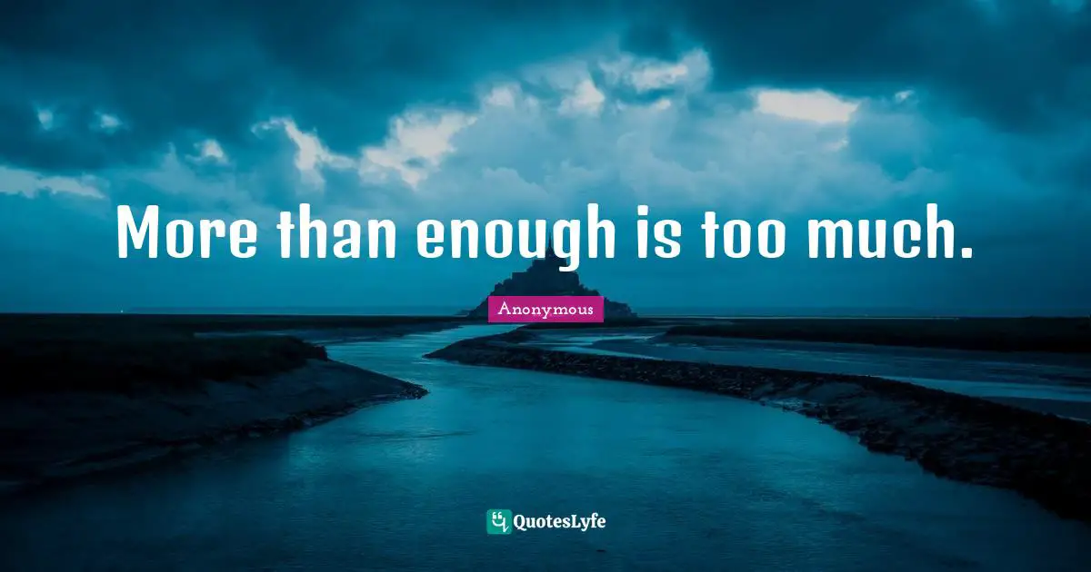 More than enough is too much.