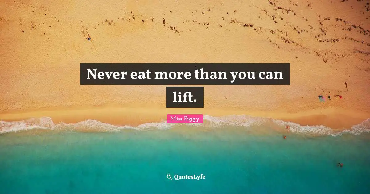 Never eat more than you can lift.