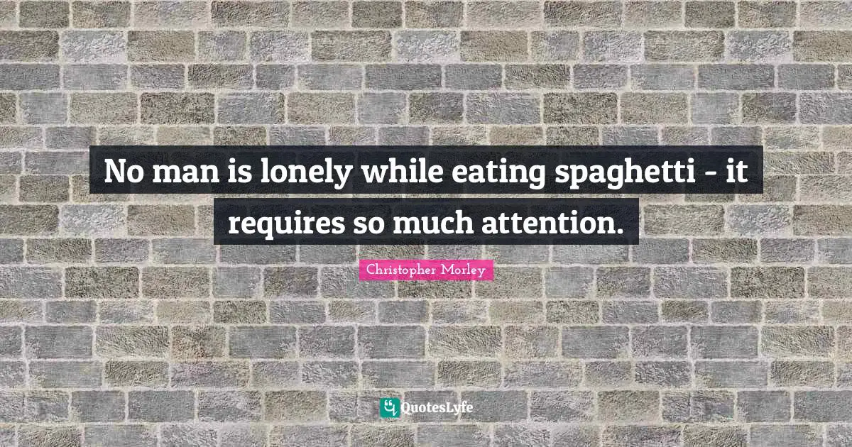 No man is lonely while eating spaghetti - it requires so much attention.