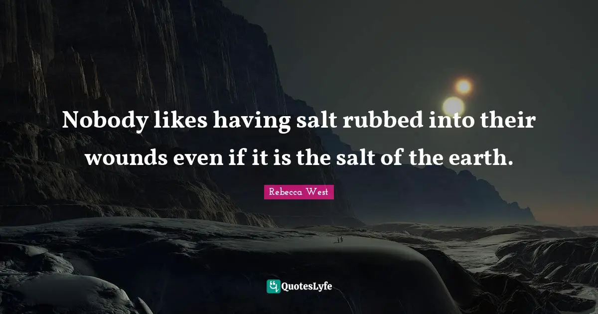 Nobody likes having salt rubbed into their wounds even if it is the salt of the earth.