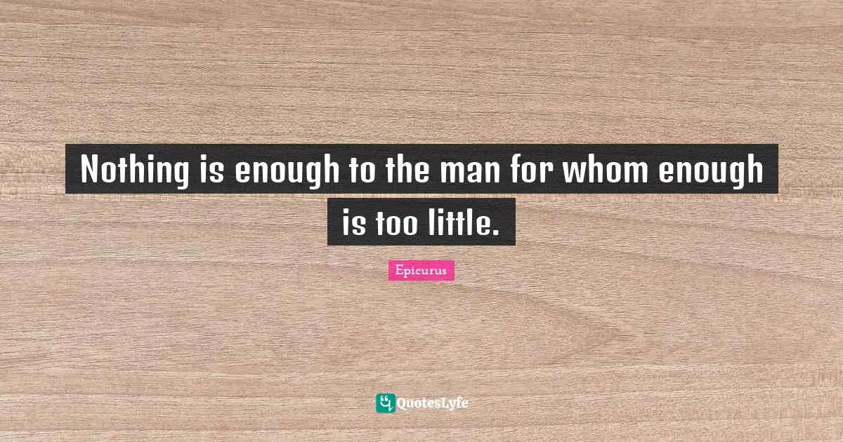 Nothing is enough to the man for whom enough is too little.