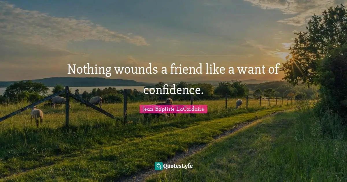 Nothing wounds a friend like a want of confidence.