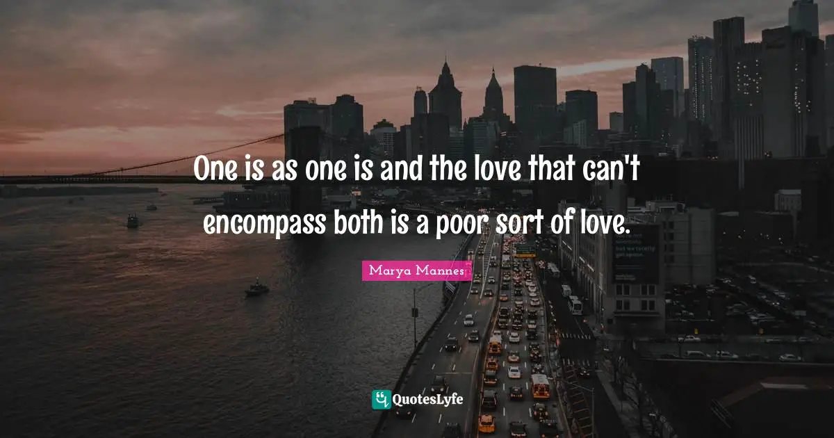 One is as one is and the love that can't encompass both is a poor sort of love.