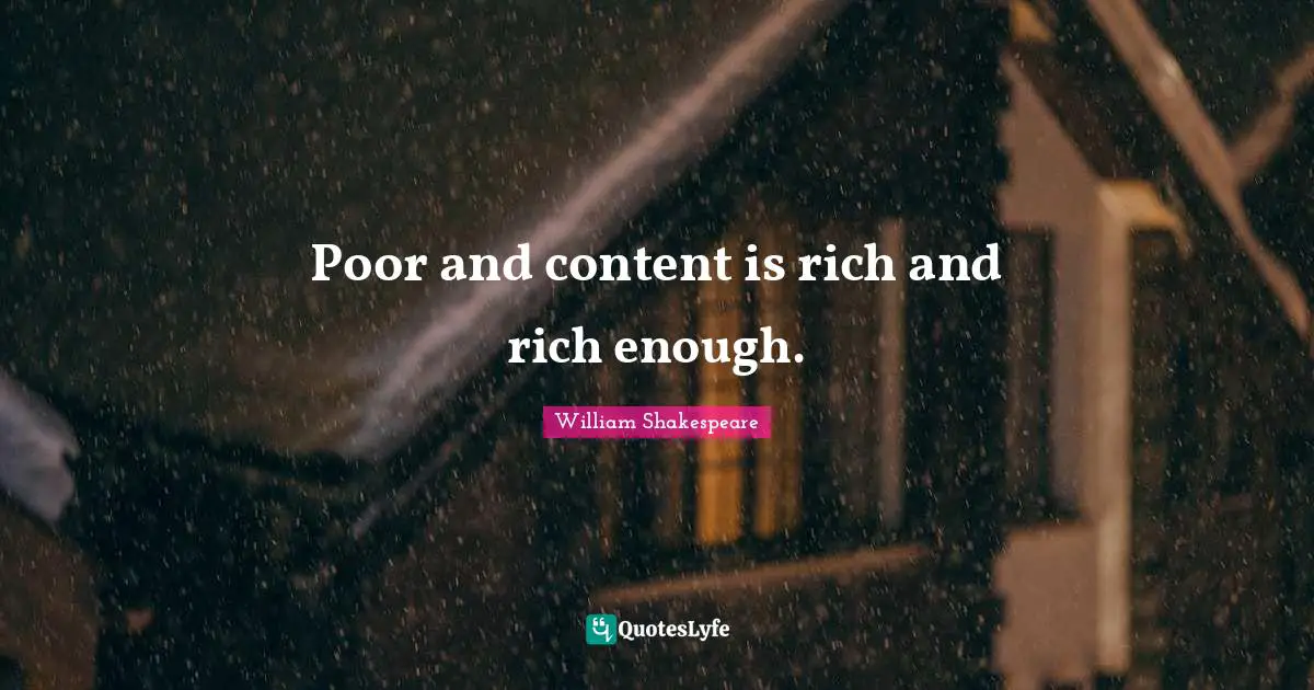 Poor and content is rich and rich enough.