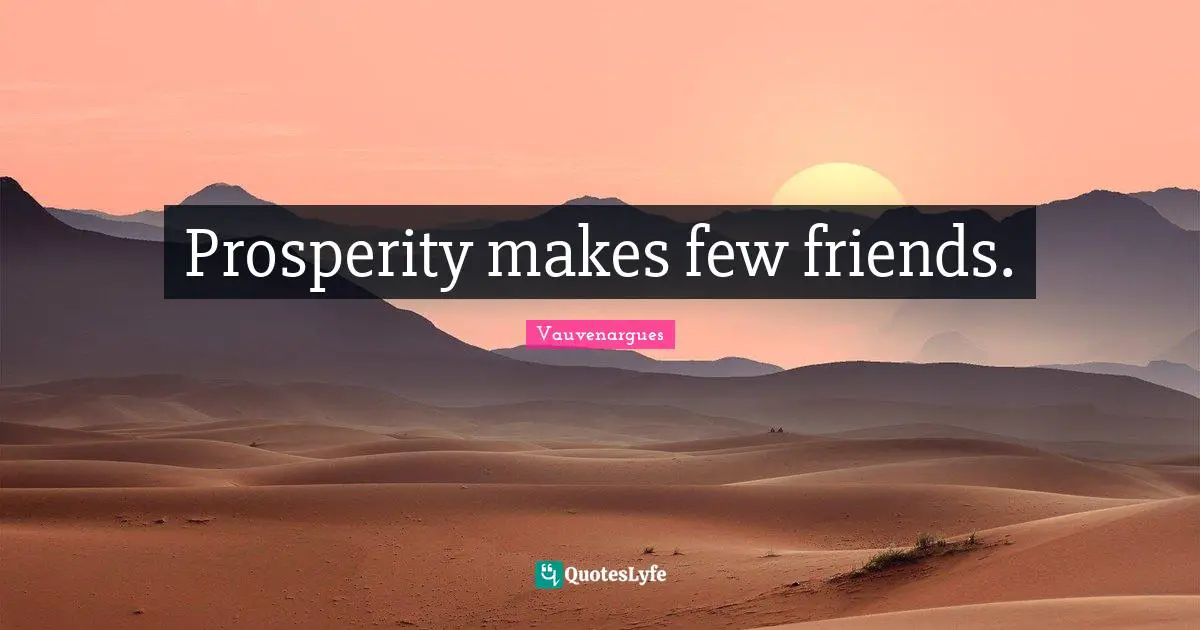 Prosperity makes few friends.
