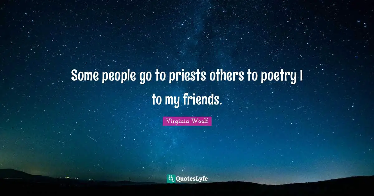 Some people go to priests others to poetry I to my friends.