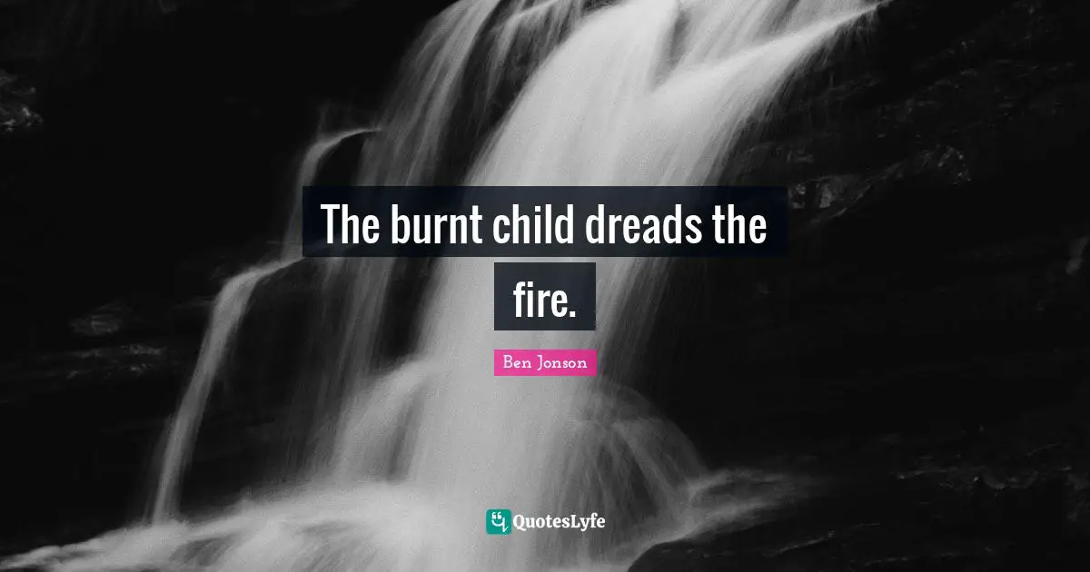 The burnt child dreads the fire.