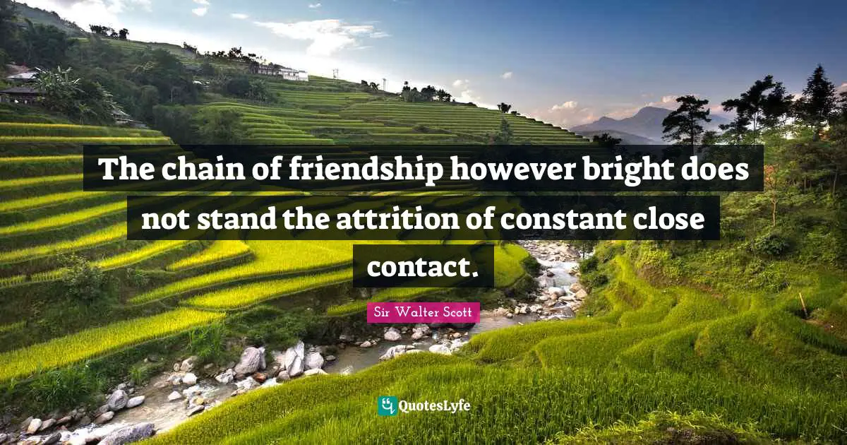 The chain of friendship however bright does not stand the attrition of constant close contact.
