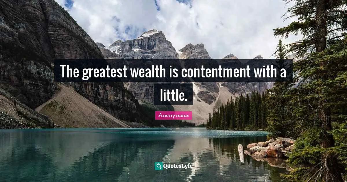 The greatest wealth is contentment with a little.