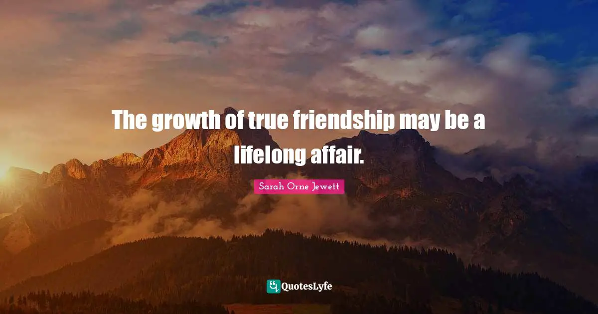 The growth of true friendship may be a lifelong affair.