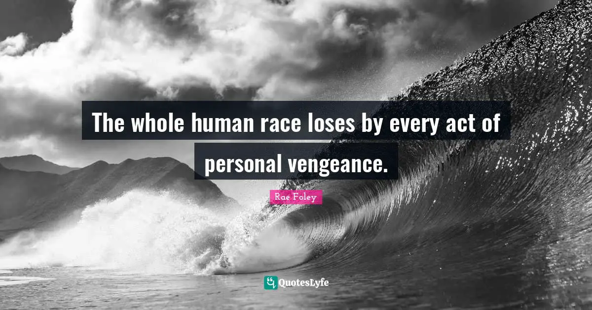 The whole human race loses by every act of personal vengeance.