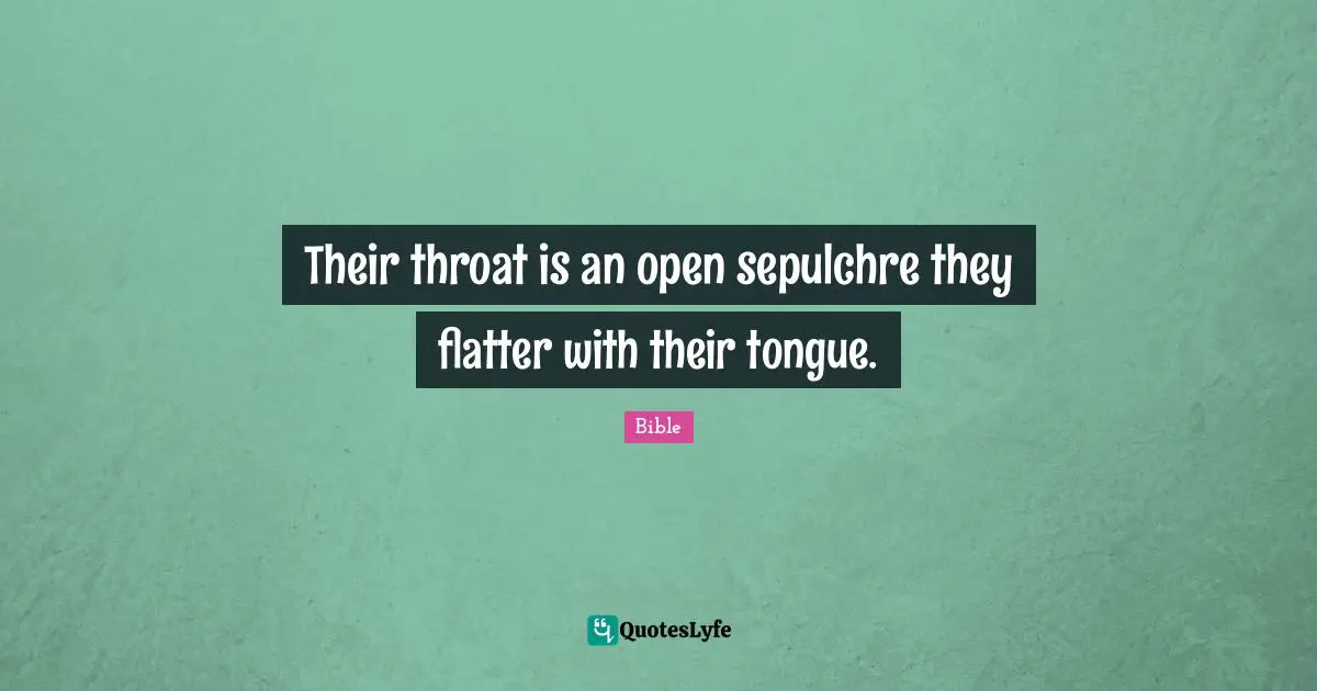 Their throat is an open sepulchre they flatter with their tongue.