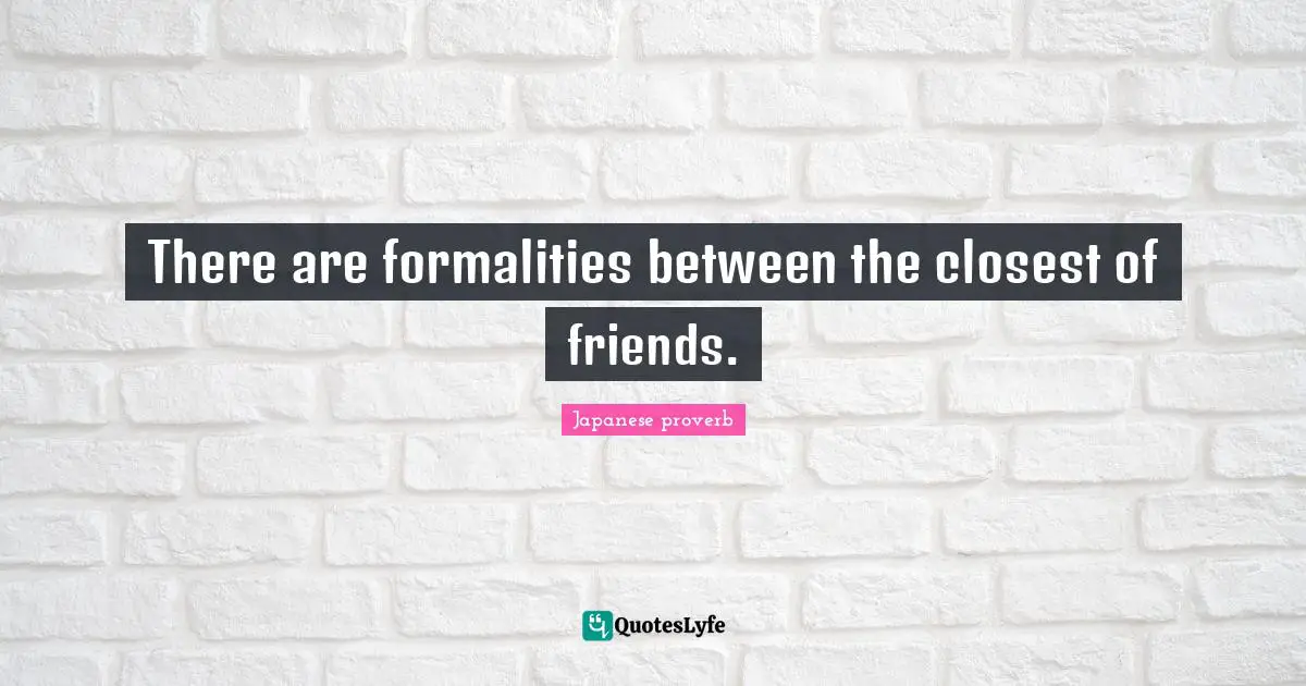 There are formalities between the closest of friends.
