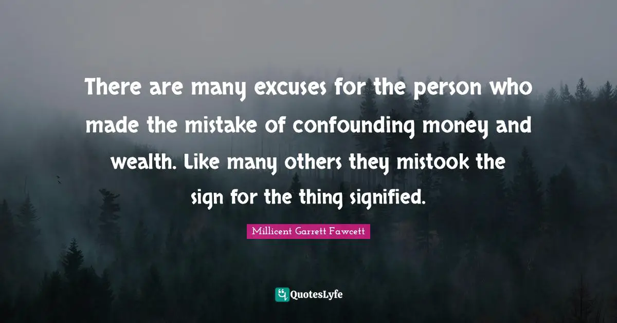 There are many excuses for the person who made the mistake of confounding money and wealth. Like many others they mistook the sign for the thing signified.