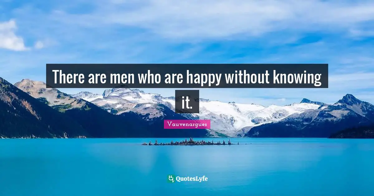 There are men who are happy without knowing it.