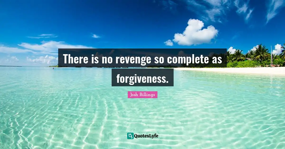 Josh Billings Quotes: "There is no revenge so complete as forgiveness."