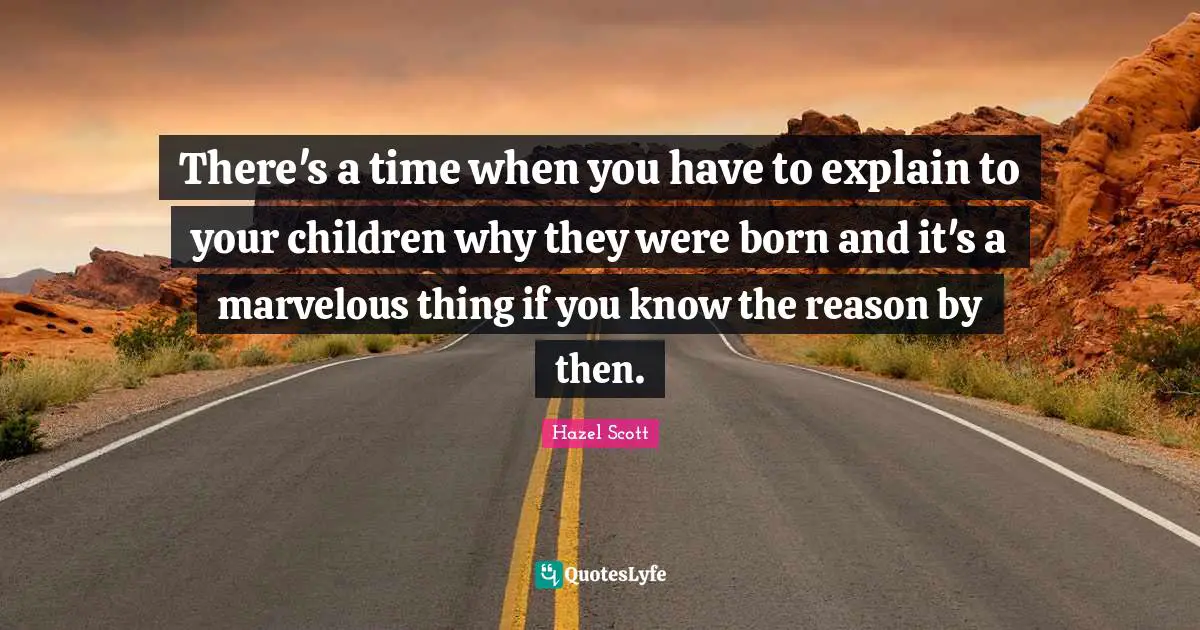 There's a time when you have to explain to your children why they were born and it's a marvelous thing if you know the reason by then.
