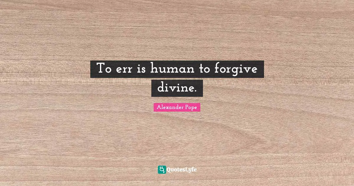 To err is human to forgive divine.