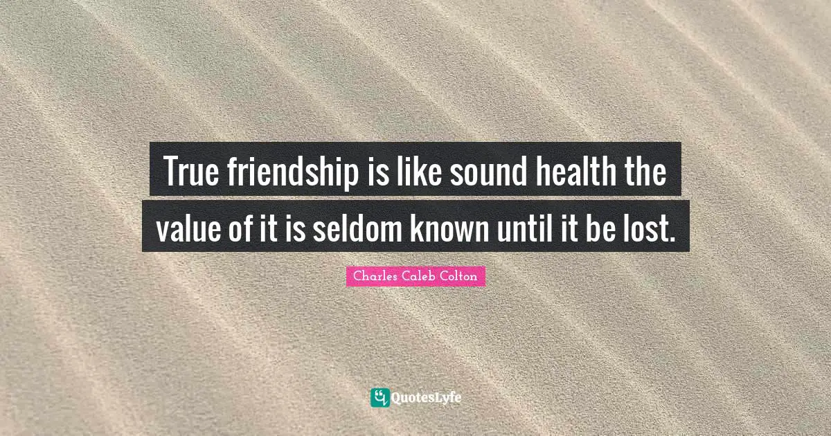 True friendship is like sound health the value of it is seldom known until it be lost.