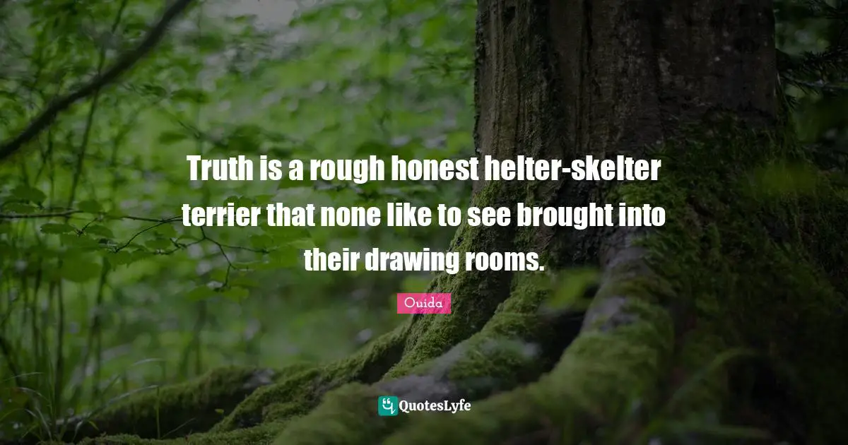 Truth is a rough honest helter-skelter terrier that none like to see brought into their drawing rooms.