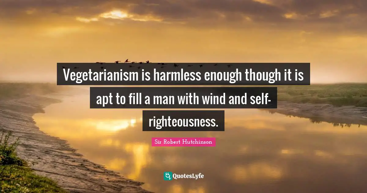 Vegetarianism is harmless enough though it is apt to fill a man with wind and self-righteousness.