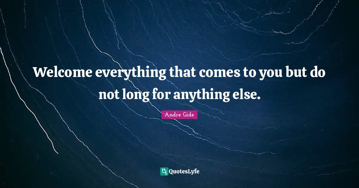 Andre Gide Quotes: Welcome everything that comes to you but do not long for anything else.