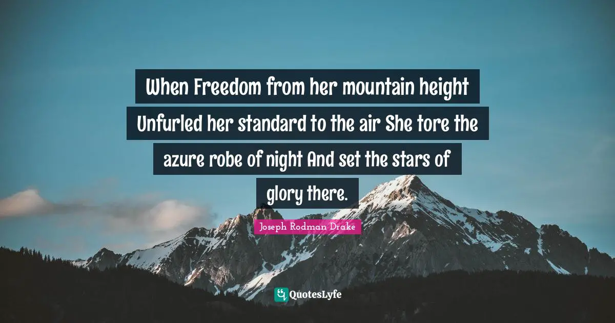 When Freedom from her mountain height Unfurled her standard to the air She tore the azure robe of night And set the stars of glory there.