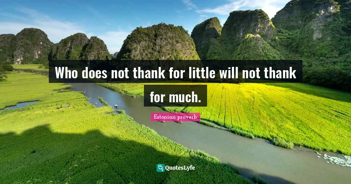Who does not thank for little will not thank for much.