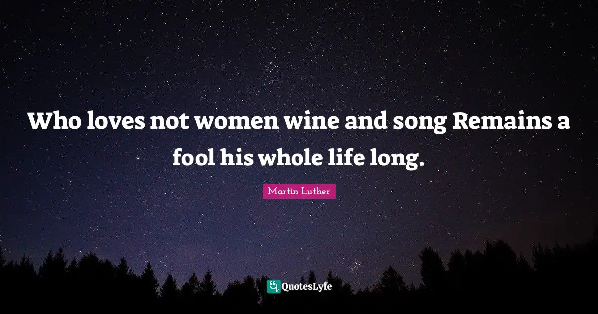 Fools Quotes: "Who loves not women wine and song Remains a fool his whole life long."
