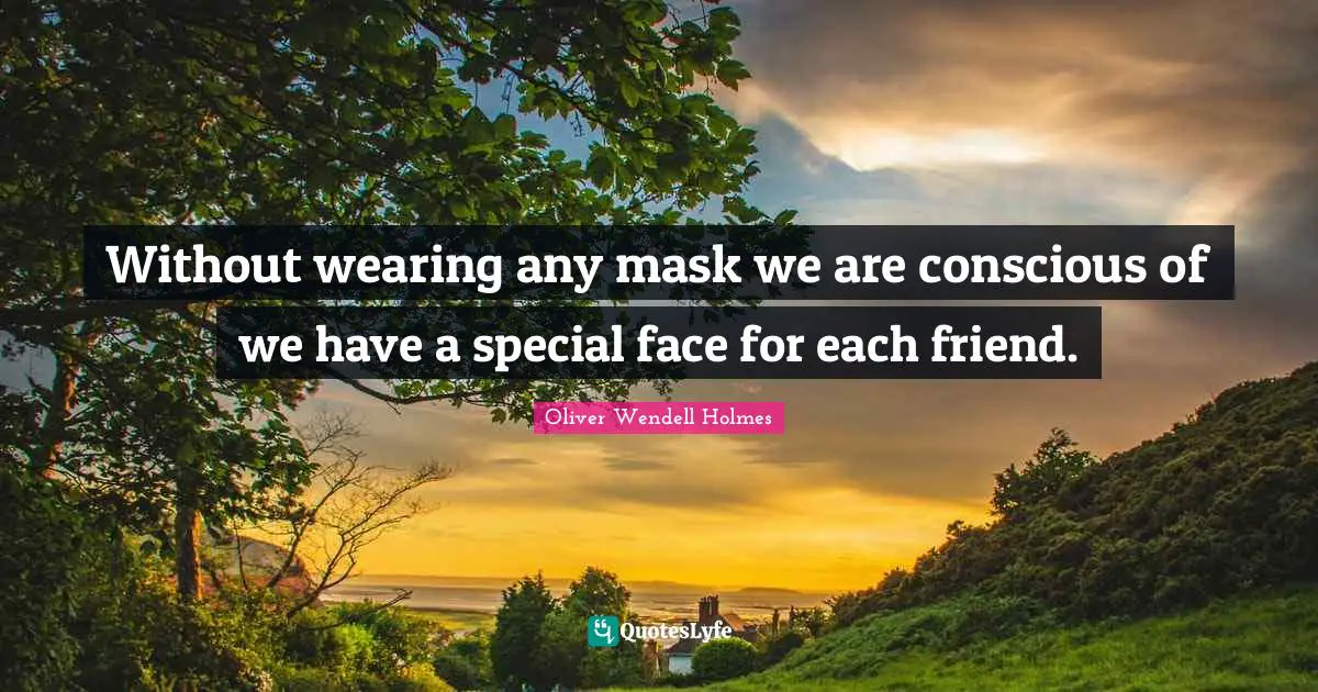 Without wearing any mask we are conscious of we have a special face for each friend.