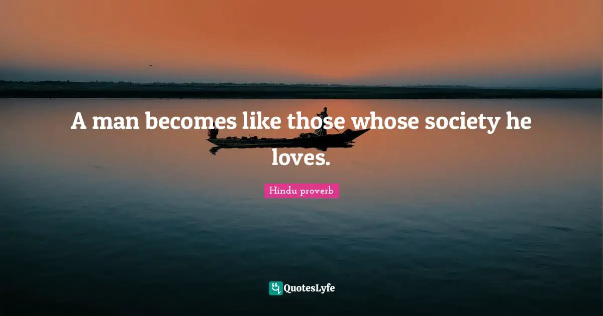 A man becomes like those whose society he loves.