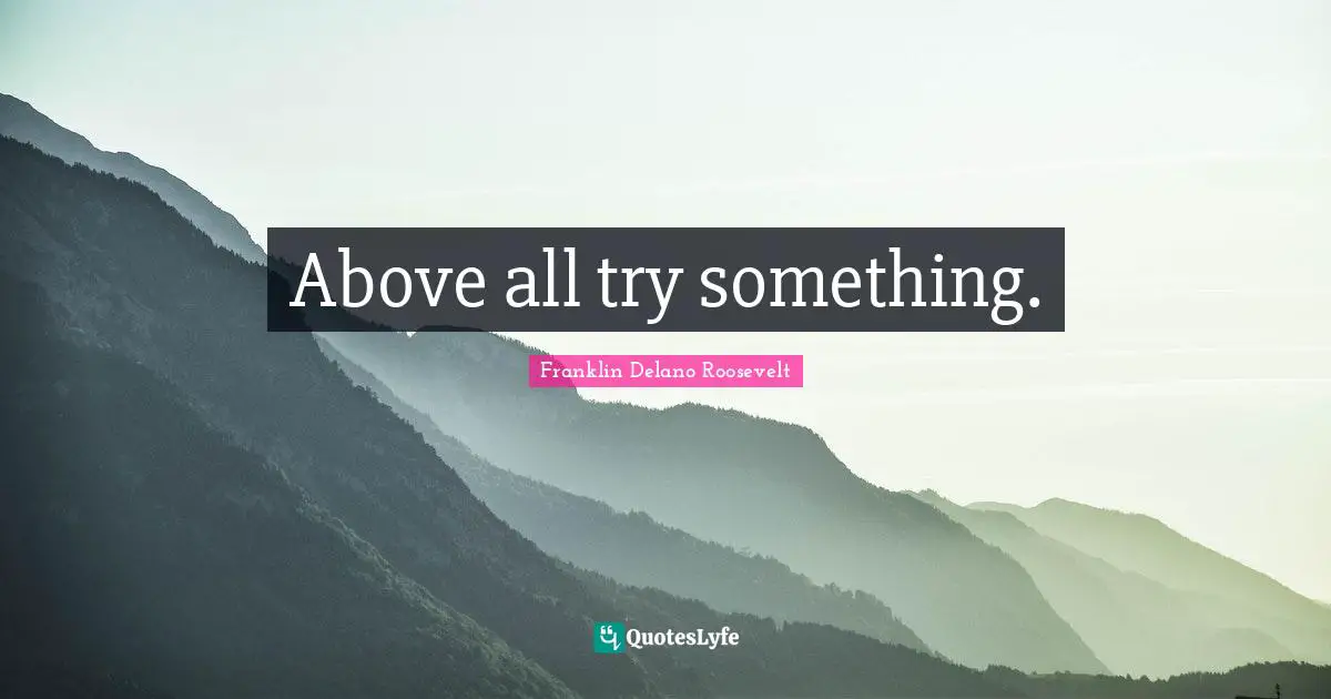 Above all try something.