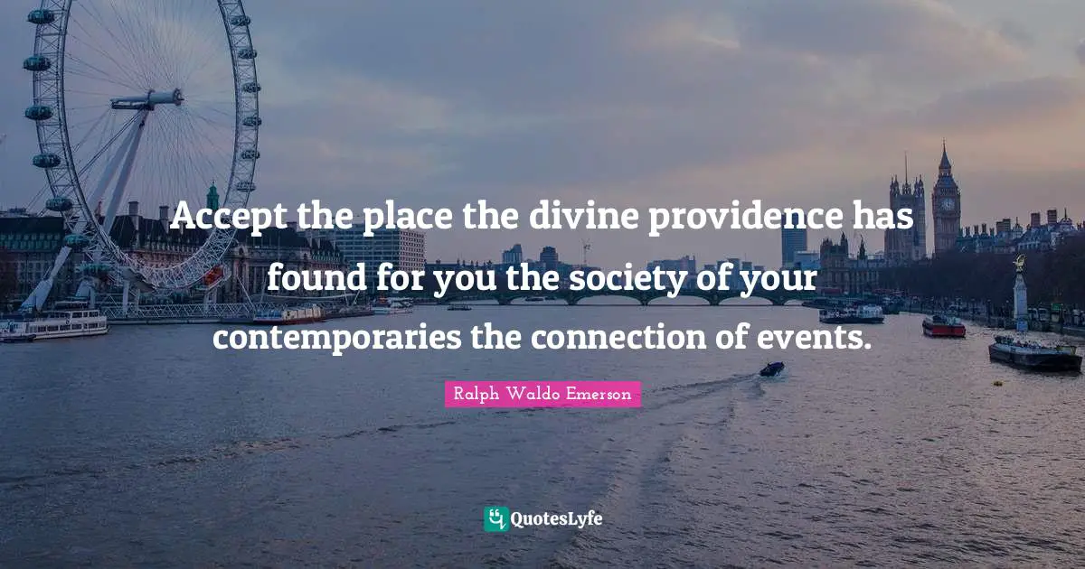 Ralph Waldo Emerson Quotes: Accept the place the divine providence has found for you the society of your contemporaries the connection of events.