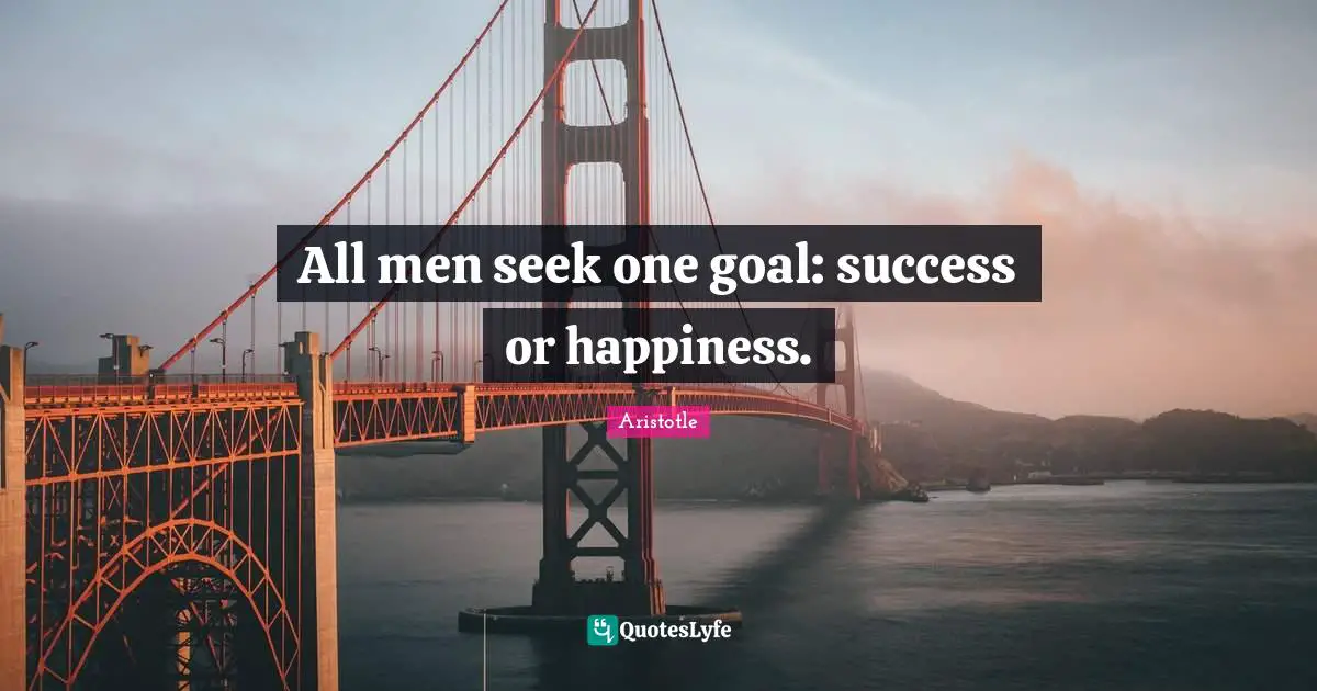 All men seek one goal: success or happiness.