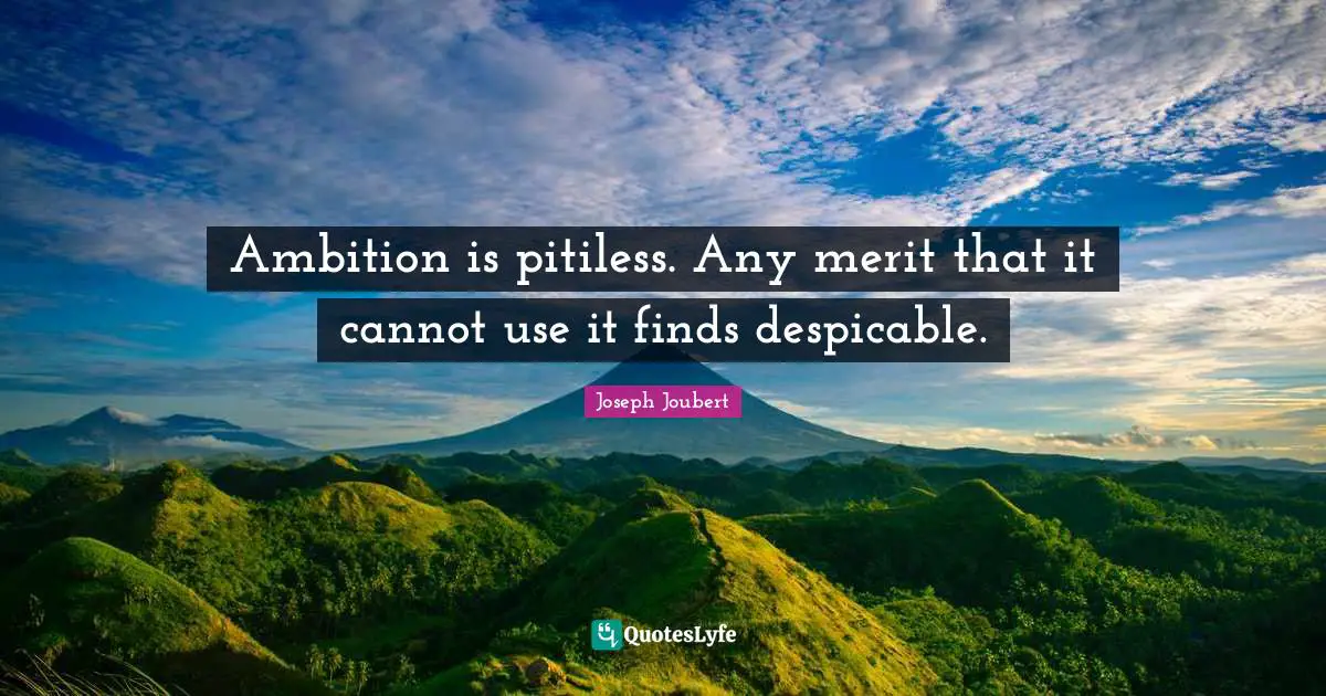 Ambition is pitiless. Any merit that it cannot use it finds despicable.