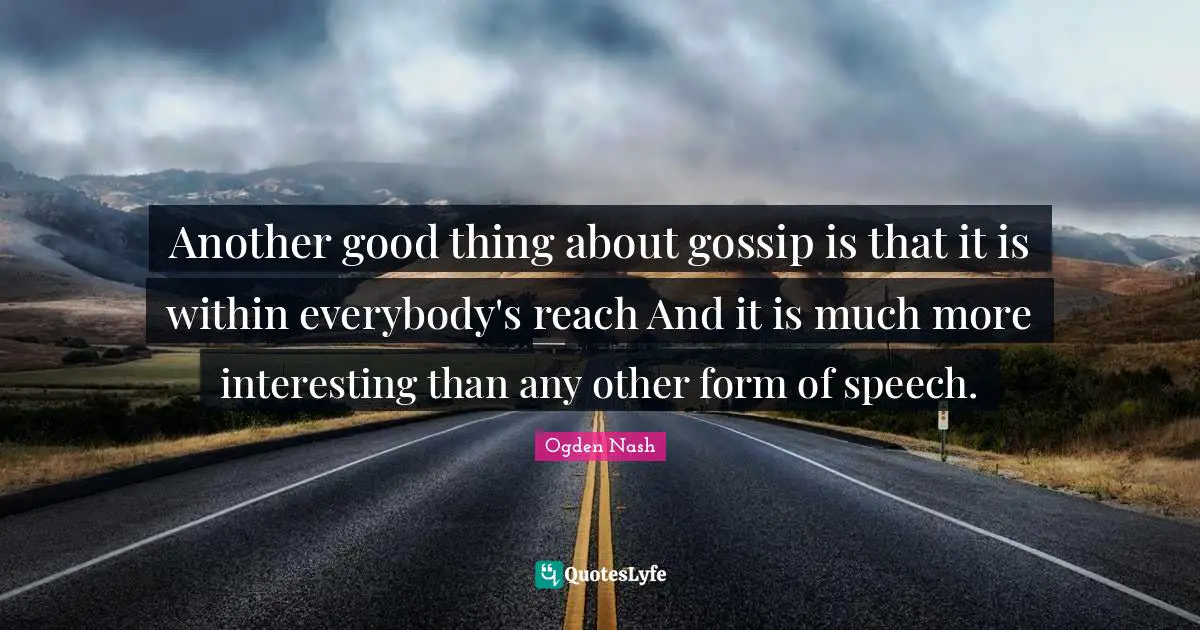 Another good thing about gossip is that it is within everybody's reach And it is much more interesting than any other form of speech.