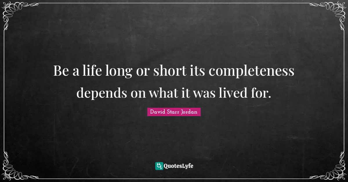 David Starr Jordan Quotes: "Be a life long or short its completeness depends on what it was lived for."