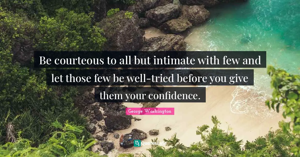 Be courteous to all but intimate with few and let those few be well-tried before you give them your confidence.