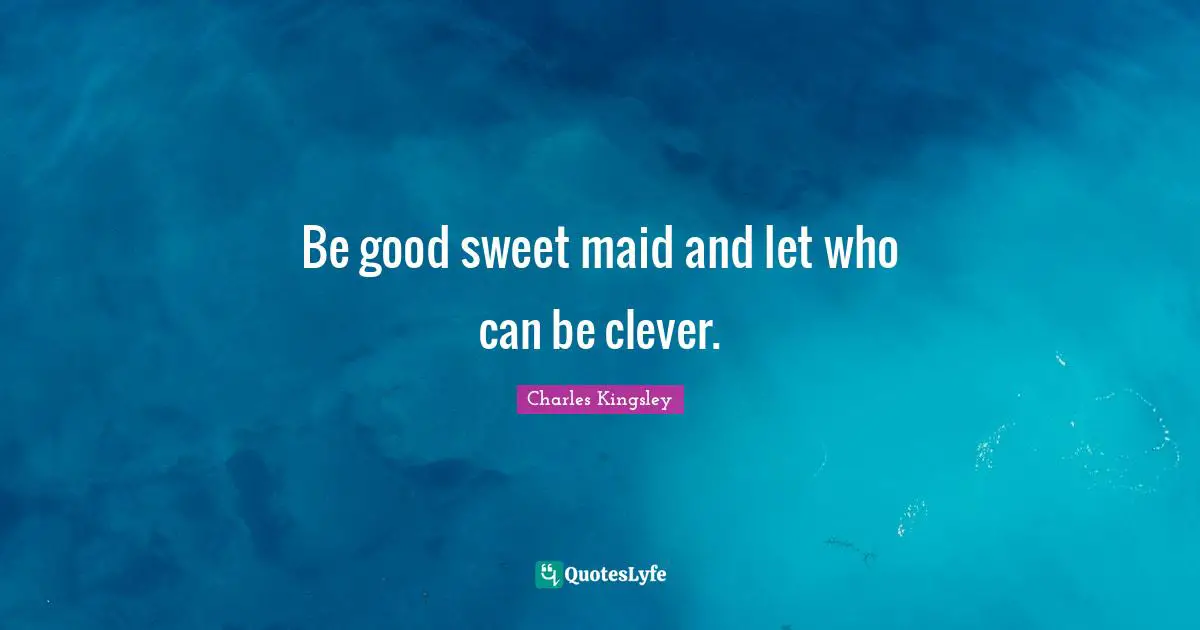 Be good sweet maid and let who can be clever.
