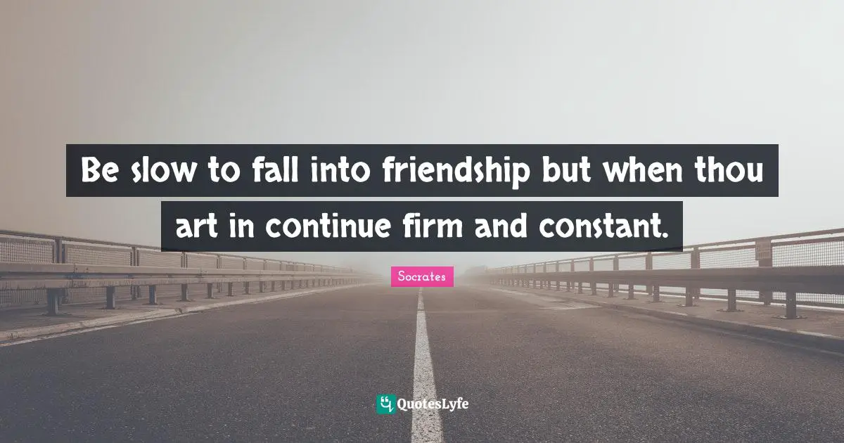 Be slow to fall into friendship but when thou art in continue firm and constant.
