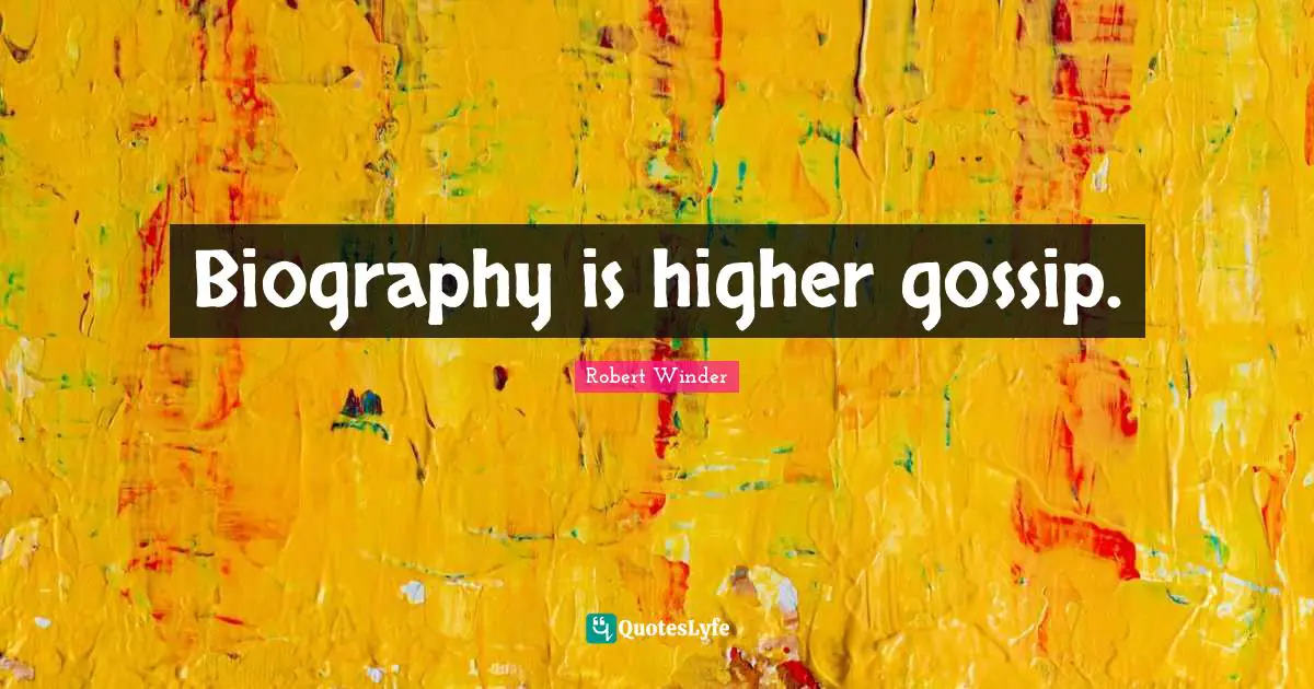 Biography is higher gossip.