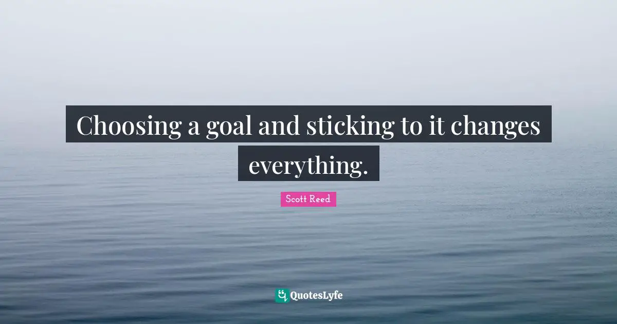 Choosing a goal and sticking to it changes everything.