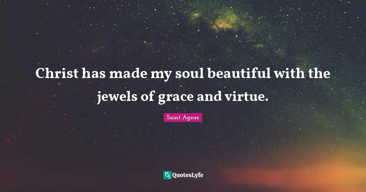 Christ has made my soul beautiful with the jewels of grace and virtue.
