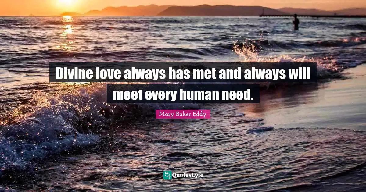 Mary Baker Eddy Quotes: "Divine love always has met and always will meet every human need."