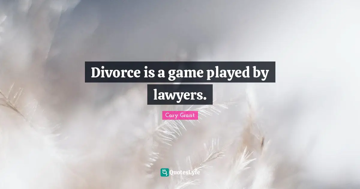 Divorce is a game played by lawyers.