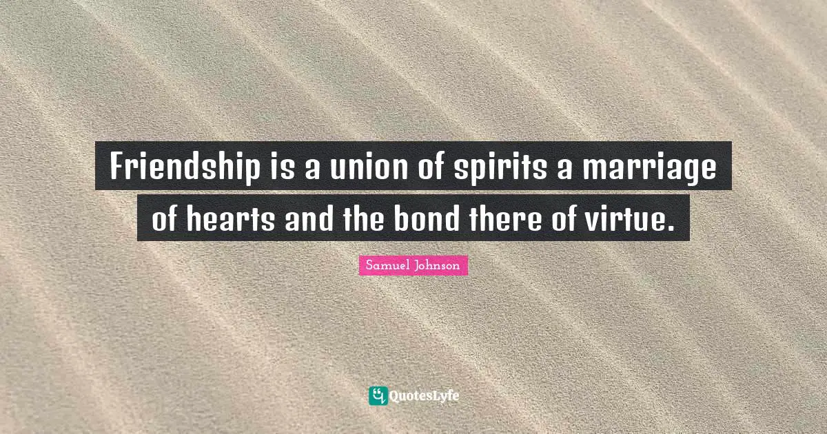 Friendship is a union of spirits a marriage of hearts and the bond there of virtue.