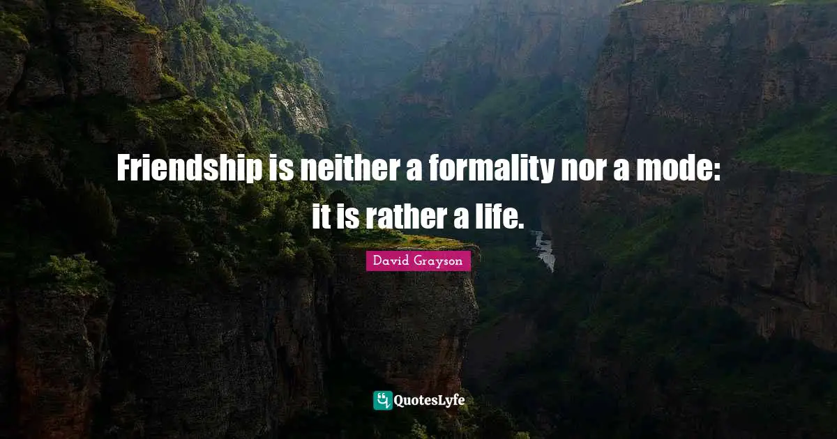 Friendship is neither a formality nor a mode: it is rather a life.